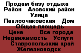 Продам базу отдыха › Район ­ Азовский район › Улица ­ Павлоочаковская › Дом ­ 7 › Общая площадь ­ 40 › Цена ­ 30 - Все города Недвижимость » Услуги   . Ставропольский край,Железноводск г.